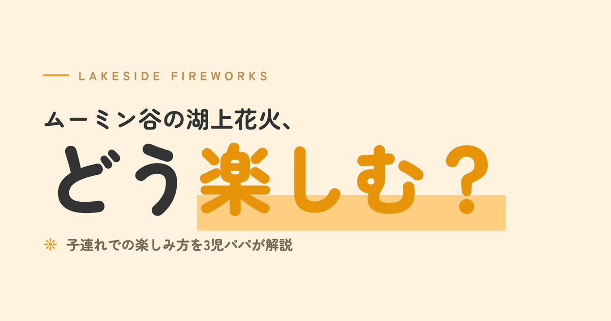 ムーミン谷の湖上花火、どう楽しむ？｜子連れでの楽しみ方を3児パパが解説