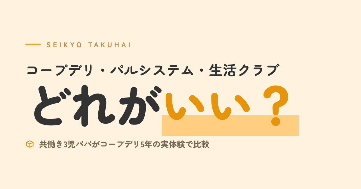 コープデリ・パルシステム・生活クラブはどれがいい？ 共働き3児パパがコープデリ5年の実体験で比較