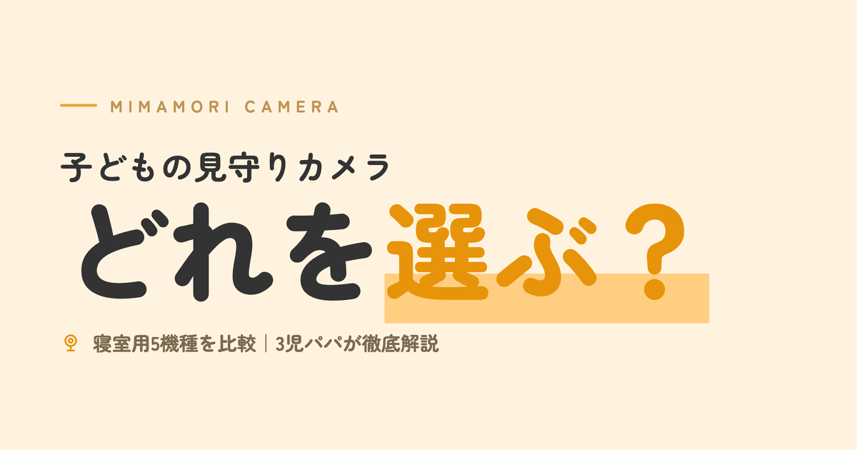 子どもの見守りカメラ どれを選ぶ？ 寝室用5機種を比較｜3児パパが徹底解説