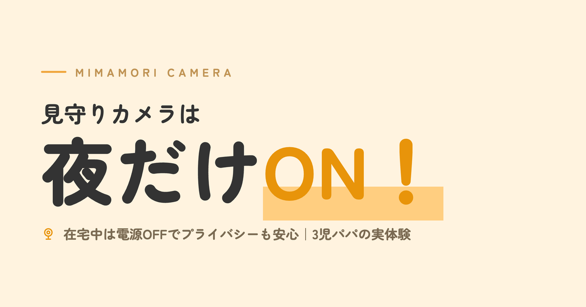 見守りカメラは夜だけON！在宅中は電源OFFでプライバシーも安心｜3児パパの実体験