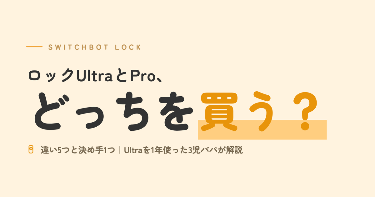 SwitchBot ロックUltraとPro、どっちを買う？違い5つと決め手1つ｜Ultraを1年使った3児パパが解説