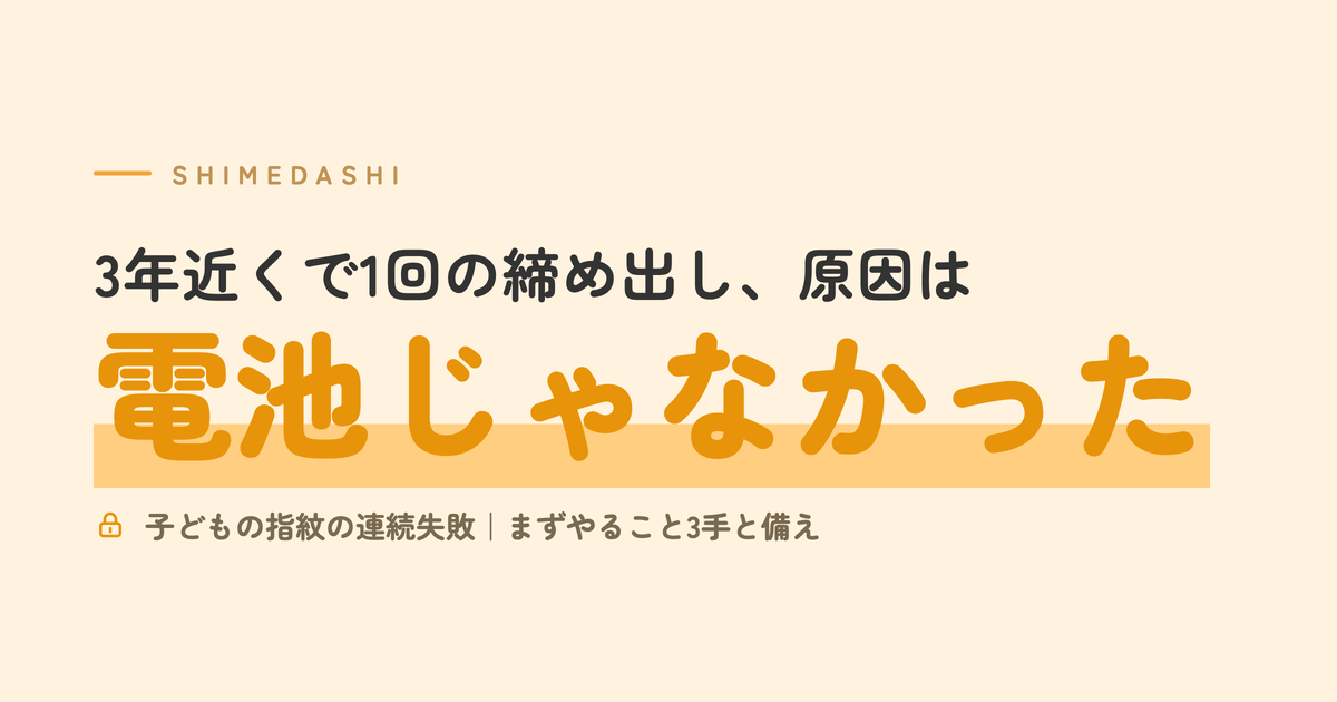 3年近くで1回の締め出し、原因は電池じゃなかった｜子どもの指紋の連続失敗・まずやること3手と備え